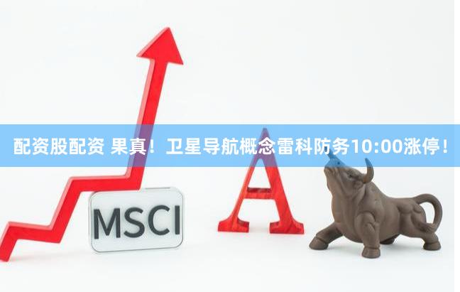 配资股配资 果真！卫星导航概念雷科防务10:00涨停！