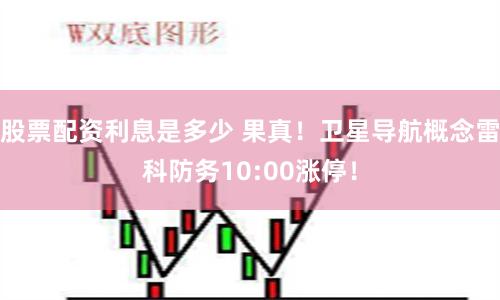 股票配资利息是多少 果真！卫星导航概念雷科防务10:00涨停！