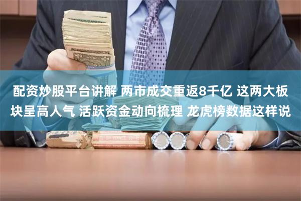 配资炒股平台讲解 两市成交重返8千亿 这两大板块呈高人气 活跃资金动向梳理 龙虎榜数据这样说
