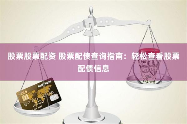 股票股票配资 股票配债查询指南：轻松查看股票配债信息