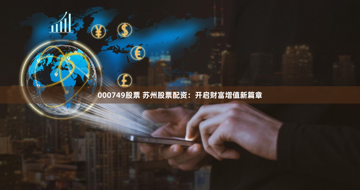 000749股票 苏州股票配资:开启财富增值新篇章