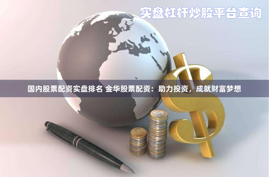 国内股票配资实盘排名 金华股票配资：助力投资，成就财富梦想