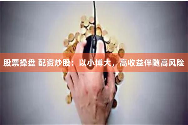 股票操盘 配资炒股：以小博大，高收益伴随高风险