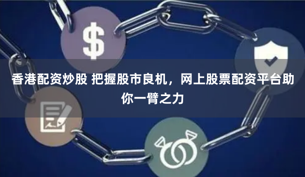 香港配资炒股 把握股市良机，网上股票配资平台助你一臂之力