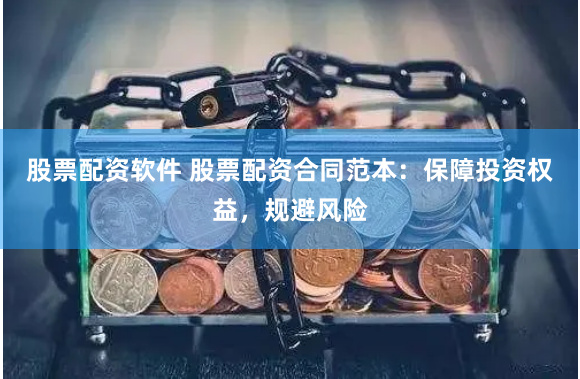 股票配资软件 股票配资合同范本：保障投资权益，规避风险