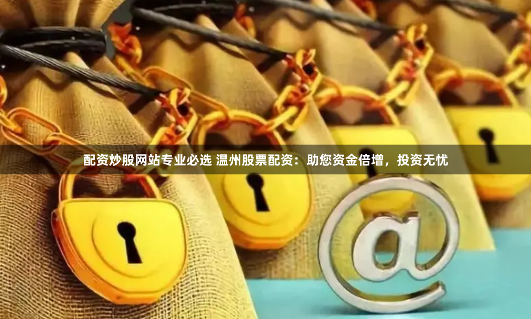 配资炒股网站专业必选 温州股票配资：助您资金倍增，投资无忧