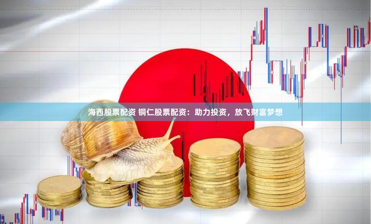 海西股票配资 铜仁股票配资:助力投资,放飞财富梦想