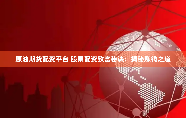 原油期货配资平台 股票配资致富秘诀：揭秘赚钱之道