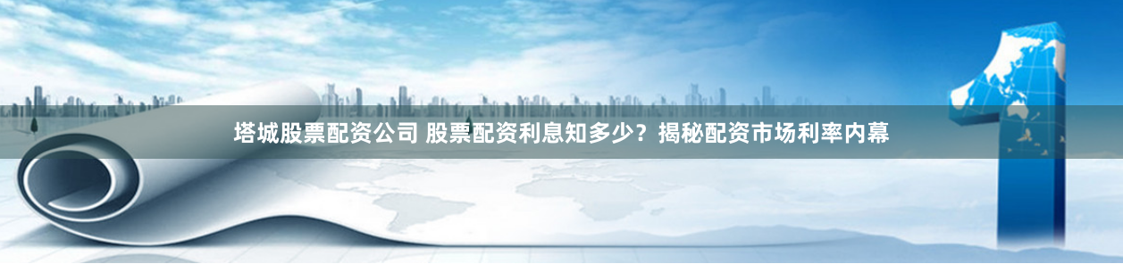 塔城股票配资公司 股票配资利息知多少？揭秘配资市场利率内幕
