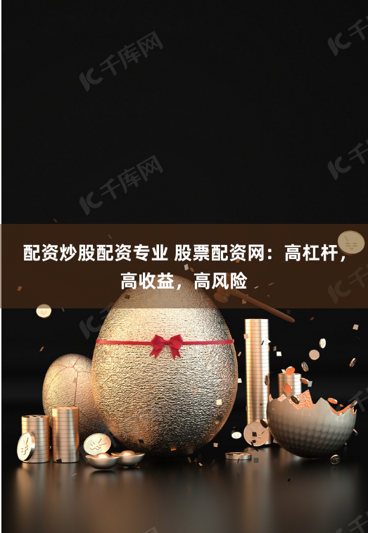 配资炒股配资专业 股票配资网:高杠杆,高收益,高风险