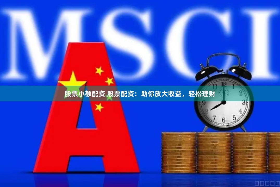 股票小额配资 股票配资：助你放大收益，轻松理财