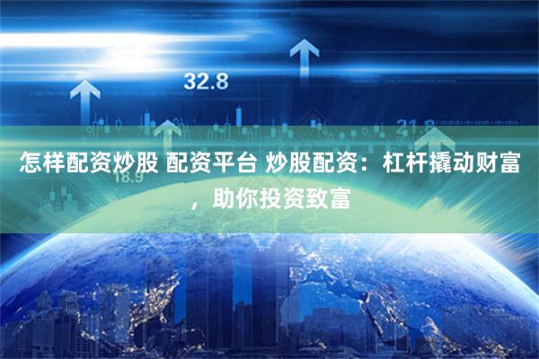 怎样配资炒股 配资平台 炒股配资：杠杆撬动财富，助你投资致富