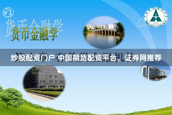 炒股配资门户 中国期货配资平台，证券网推荐