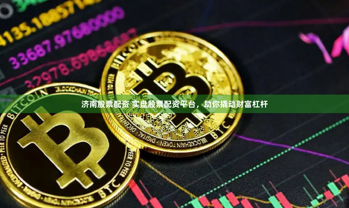 济南股票配资 实盘股票配资平台,助你撬动财富杠杆