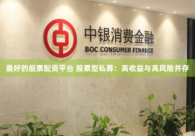最好的股票配资平台 股票型私募:高收益与高风险并存