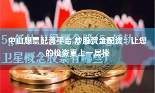 中山股票配资平台 炒股资金配资：让您的投资更上一层楼