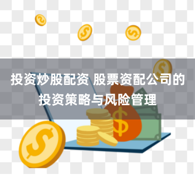 投资炒股配资 股票资配公司的投资策略与风险管理