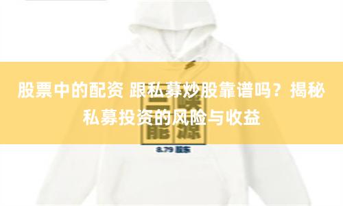 股票中的配资 跟私募炒股靠谱吗？揭秘私募投资的风险与收益