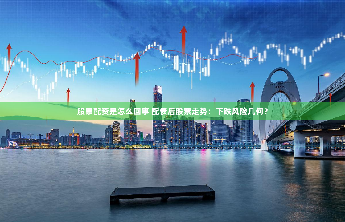 股票配资是怎么回事 配债后股票走势:下跌风险几何?
