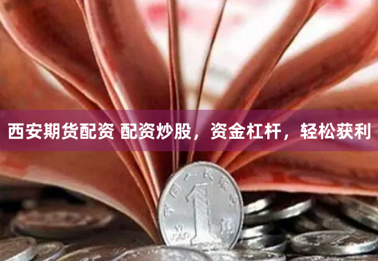 西安期货配资 配资炒股,资金杠杆,轻松获利