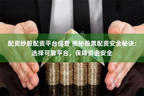 配资炒股配资平台信誉 揭秘股票配资安全秘诀：选择可靠平台，保障资金安全