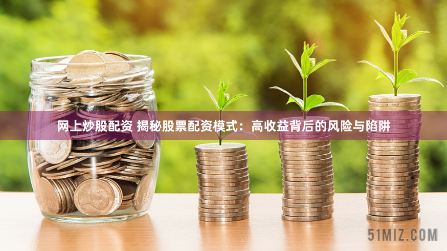 网上炒股配资 揭秘股票配资模式:高收益背后的风险与陷阱