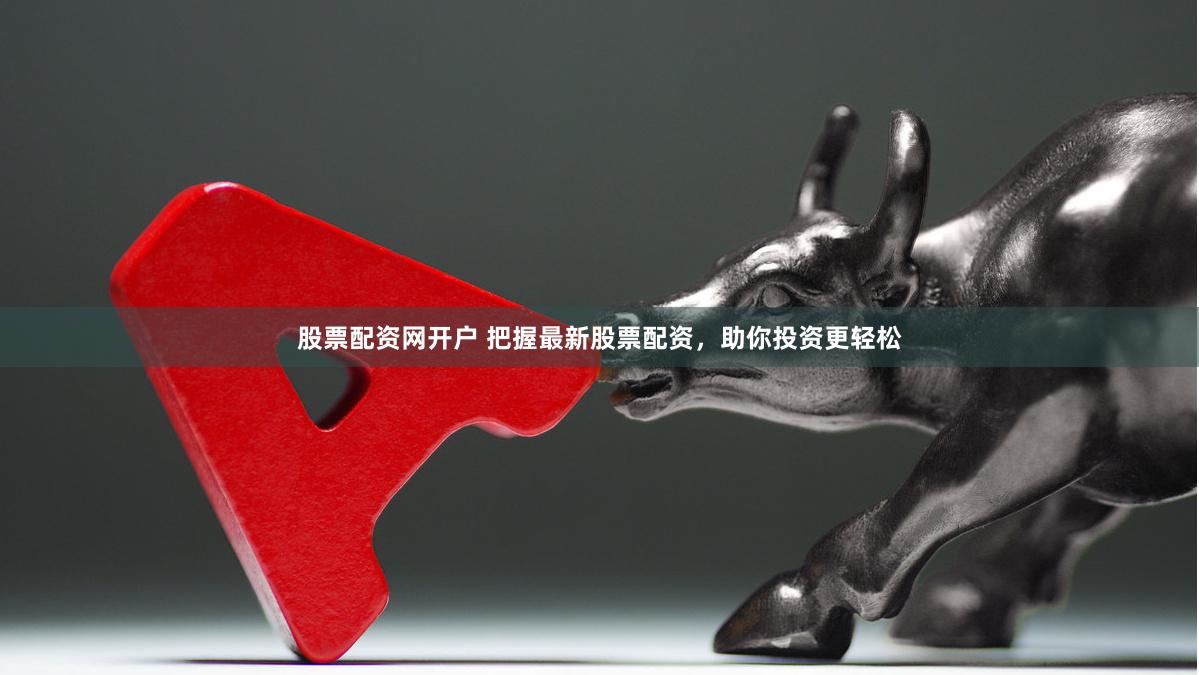 股票配资网开户 把握最新股票配资,助你投资更轻松