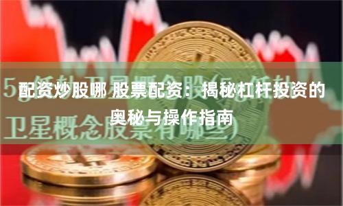 配资炒股哪 股票配资：揭秘杠杆投资的奥秘与操作指南