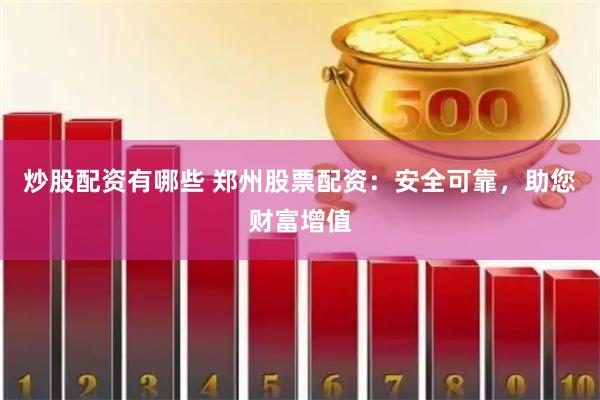 炒股配资有哪些 郑州股票配资：安全可靠，助您财富增值