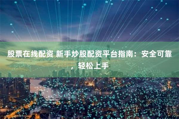 股票在线配资 新手炒股配资平台指南：安全可靠，轻松上手