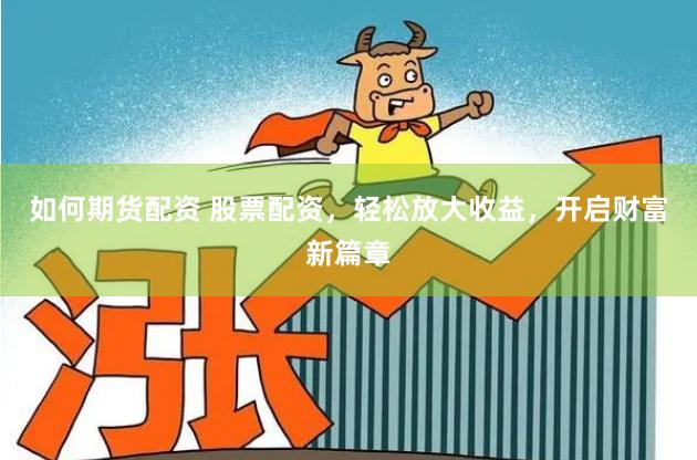 如何期货配资 股票配资，轻松放大收益，开启财富新篇章