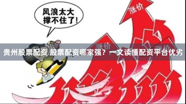 贵州股票配资 股票配资哪家强？一文读懂配资平台优劣