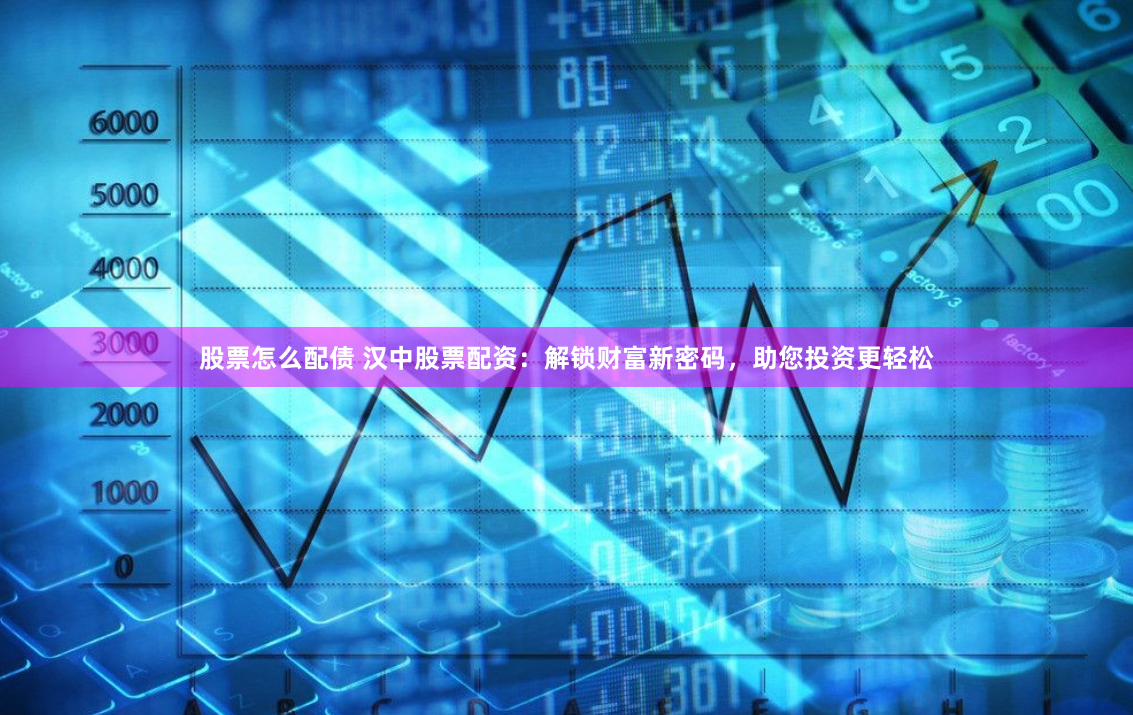 股票怎么配债 汉中股票配资：解锁财富新密码，助您投资更轻松