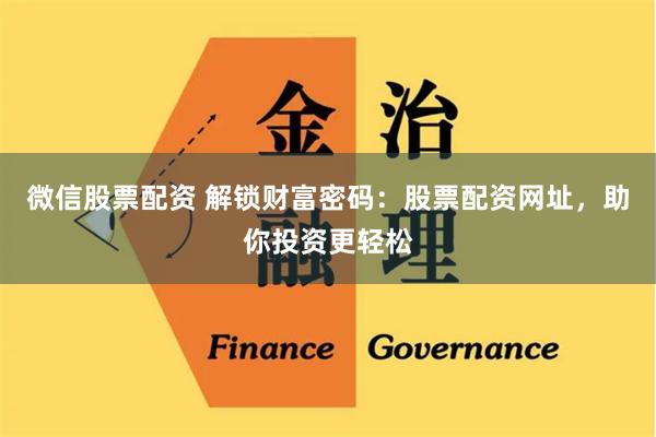 微信股票配资 解锁财富密码：股票配资网址，助你投资更轻松