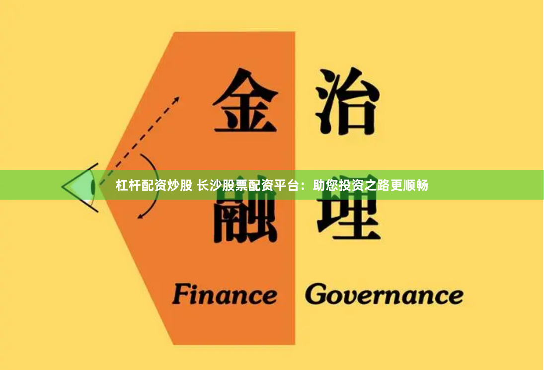 杠杆配资炒股 长沙股票配资平台：助您投资之路更顺畅