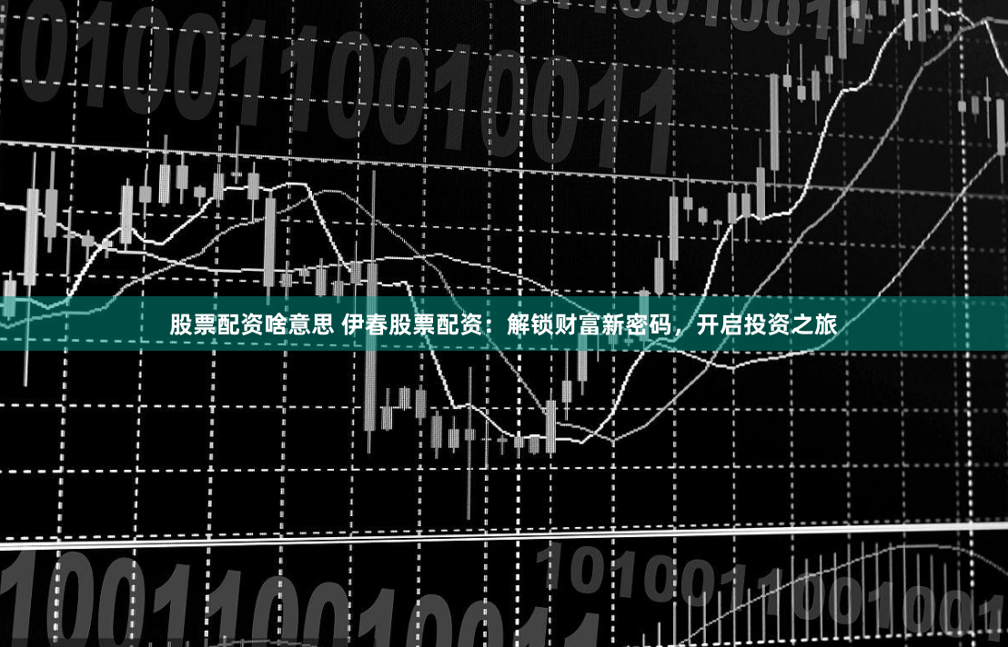 股票配资啥意思 伊春股票配资：解锁财富新密码，开启投资之旅