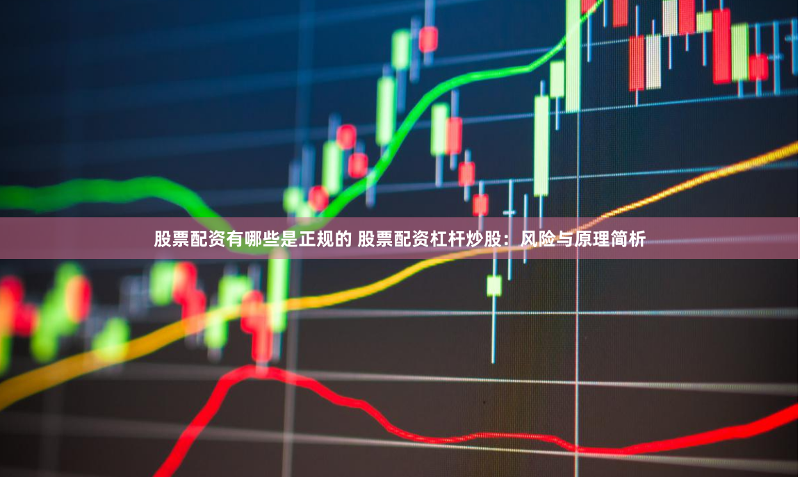 股票配资有哪些是正规的 股票配资杠杆炒股：风险与原理简析
