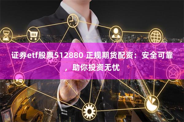 证券etf股票512880 正规期货配资：安全可靠，助你投资无忧