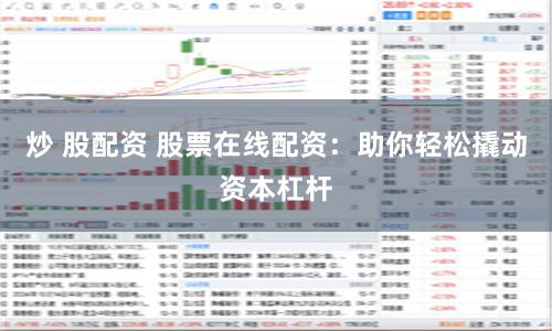 炒 股配资 股票在线配资：助你轻松撬动资本杠杆