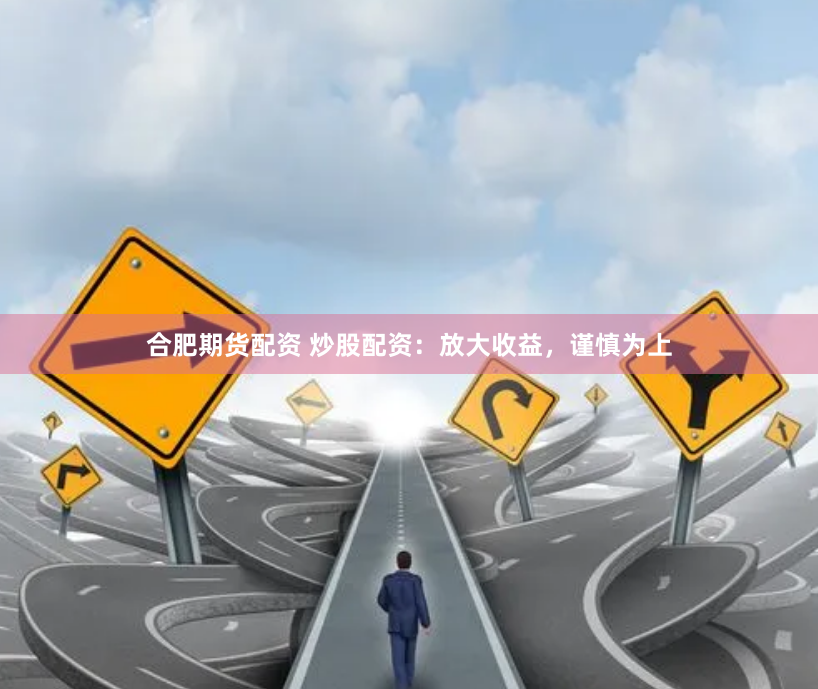 合肥期货配资 炒股配资：放大收益，谨慎为上