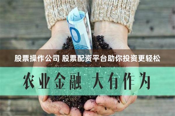 股票操作公司 股票配资平台助你投资更轻松