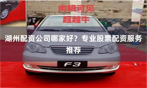 湖州配资公司哪家好？专业股票配资服务推荐