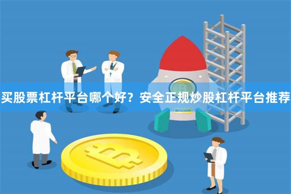 买股票杠杆平台哪个好？安全正规炒股杠杆平台推荐